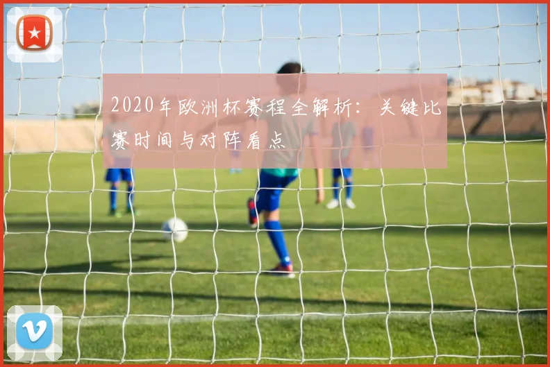 2020年欧洲杯赛程全解析：关键比赛时间与对阵看点