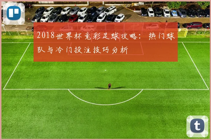2018世界杯竞彩足球攻略：热门球队与冷门投注技巧分析
