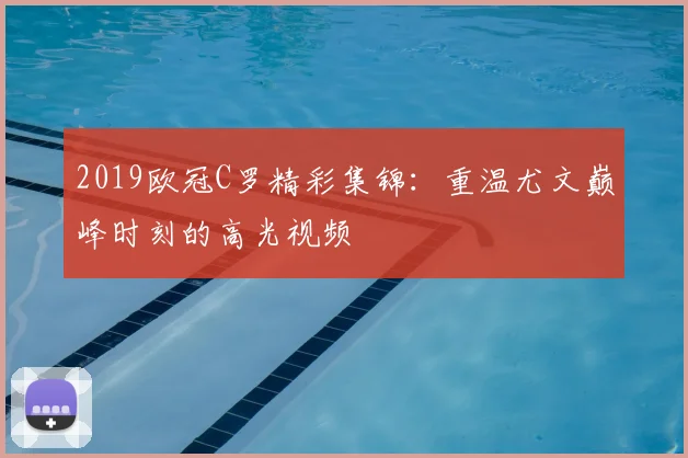 2019欧冠C罗精彩集锦：重温尤文巅峰时刻的高光视频