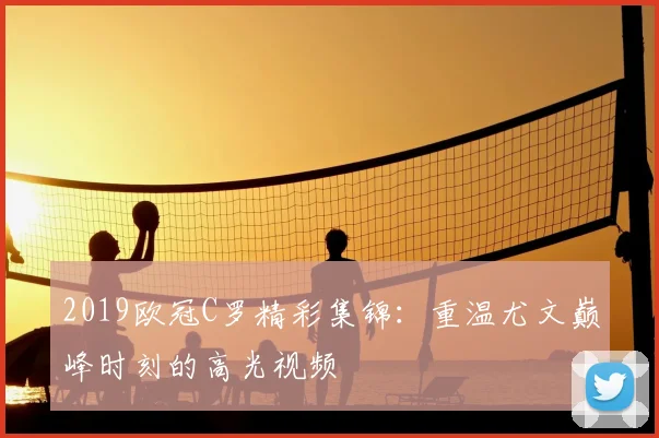 2019欧冠C罗精彩集锦：重温尤文巅峰时刻的高光视频