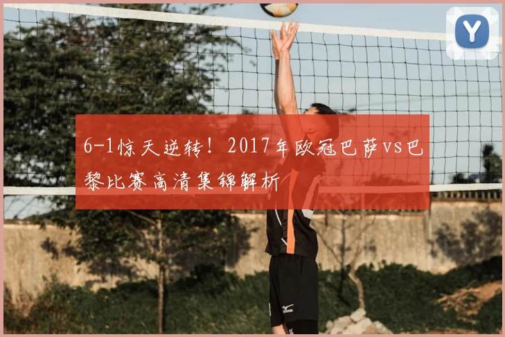 6-1惊天逆转！2017年欧冠巴萨vs巴黎比赛高清集锦解析