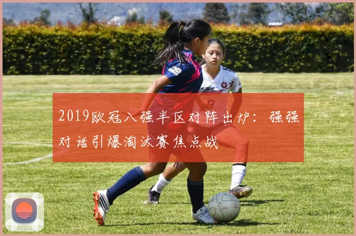 2019欧冠八强半区对阵出炉：强强对话引爆淘汰赛焦点战