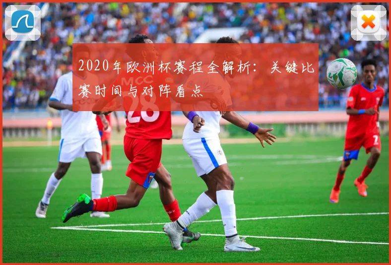 2020年欧洲杯赛程全解析：关键比赛时间与对阵看点