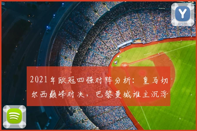 2021年欧冠四强对阵分析：皇马切尔西巅峰对决，巴黎曼城谁主沉浮？