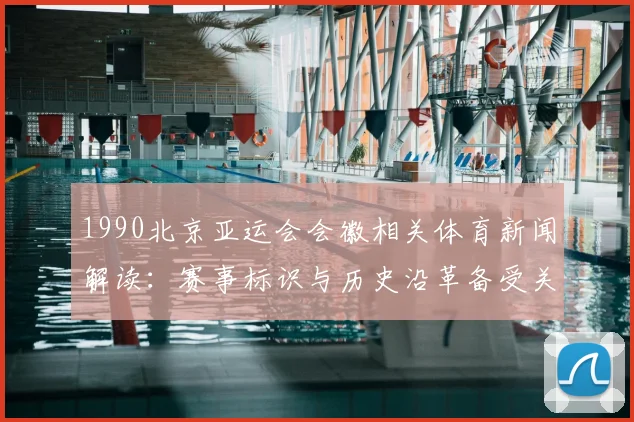 1990北京亚运会会徽相关体育新闻解读：赛事标识与历史沿革备受关注